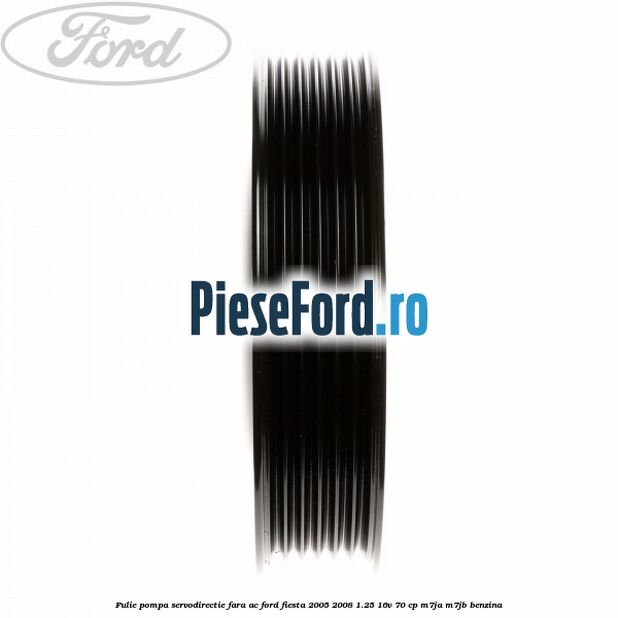 Fulie pompa servodirectie fara AC Ford Fiesta 2005-2008 1.25 16V 70 cp M7JA, M7JB benzina