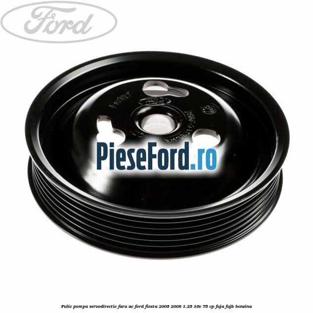 Fulie pompa servodirectie fara AC Ford Fiesta 2005-2008 1.25 16V 75 cp FUJA, FUJB benzina
