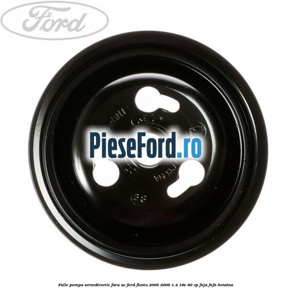 Fulie pompa servodirectie fara AC Ford Fiesta 2005-2008 1.4 16V 80 cp Fulie pompa servodirectie fara AC Ford Fiesta 2005-2008 1.4 16V 80 cp FXJA, FXJB benzina