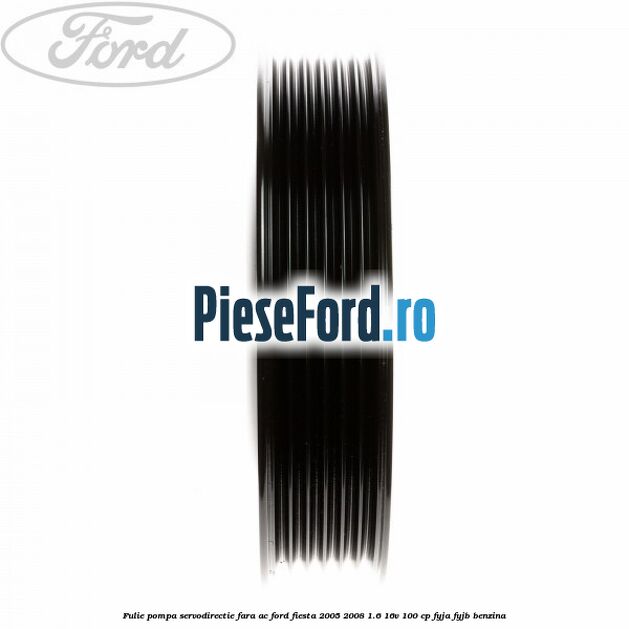 Fulie pompa servodirectie fara AC Ford Fiesta 2005-2008 1.6 16V 100 cp FYJA, FYJB benzina