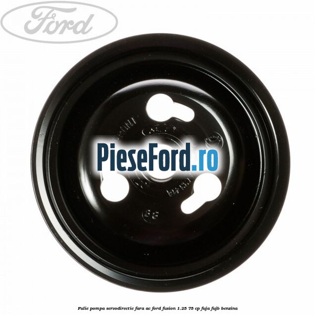 Fulie pompa servodirectie fara AC Ford Fusion 1.25 75 cp Fulie pompa servodirectie fara AC Ford Fusion 1.25 75 cp FUJA, FUJB benzina