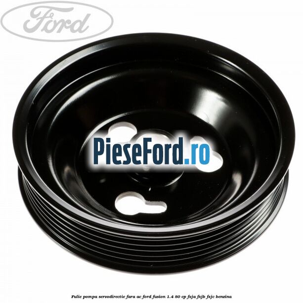 Fulie pompa servodirectie fara AC Ford Fusion 1.4 80 cp FXJA, FXJB, FXJC benzina