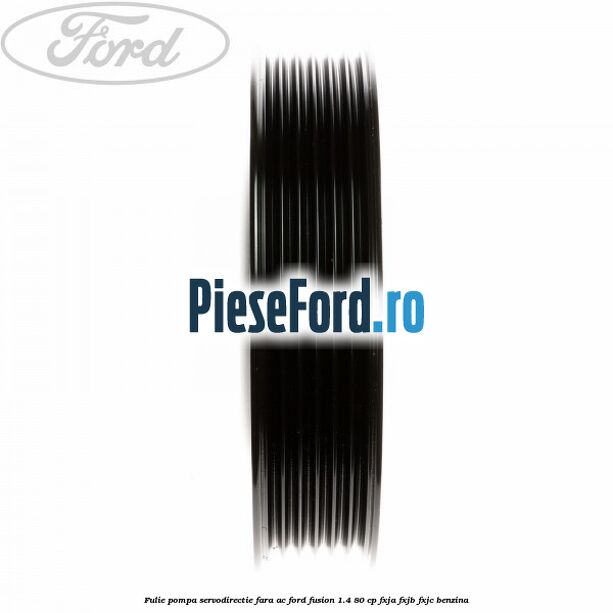 Fulie pompa servodirectie fara AC Ford Fusion 1.4 80 cp FXJA, FXJB, FXJC benzina