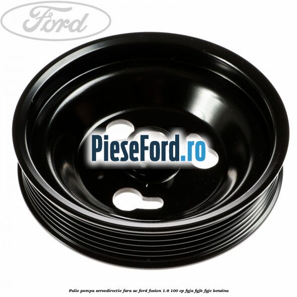 Fulie pompa servodirectie fara AC Ford Fusion 1.6 100 cp FYJA, FYJB, FYJC benzina