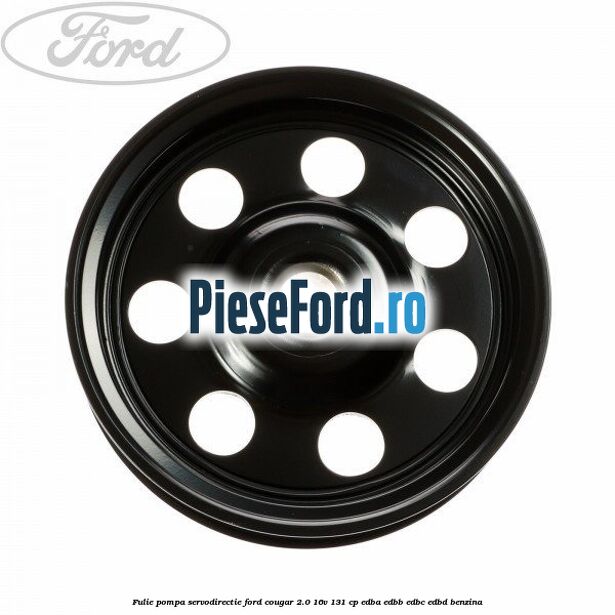 Fulie pompa servodirectie Ford Cougar 2.0 16V 131 cp EDBA, EDBB, EDBC, EDBD benzina
