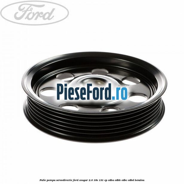 Fulie pompa servodirectie Ford Cougar 2.0 16V 131 cp EDBA, EDBB, EDBC, EDBD benzina