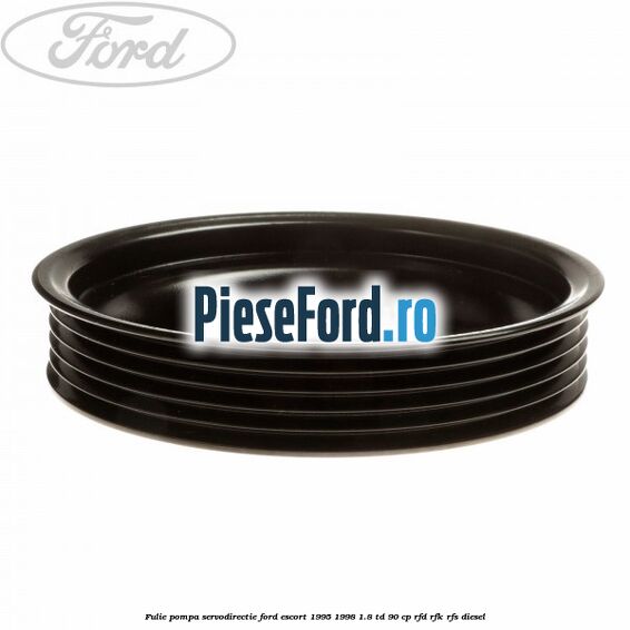 Fulie pompa servodirectie Ford Escort 1995-1998 1.8 TD 90 cp Fulie pompa servodirectie Ford Escort 1995-1998 1.8 TD 90 cp RFD, RFK, RFS diesel
