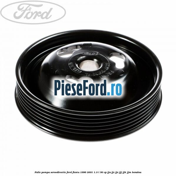Fulie pompa servodirectie Ford Fiesta 1996-2001 1.3 i 50 cp JJA, JJC, JJE, JJJ, JJK, JJM benzina