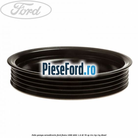 Fulie pompa servodirectie Ford Fiesta 1996-2001 1.8 DI 75 cp Fulie pompa servodirectie Ford Fiesta 1996-2001 1.8 DI 75 cp RTN, RTP, RTQ diesel