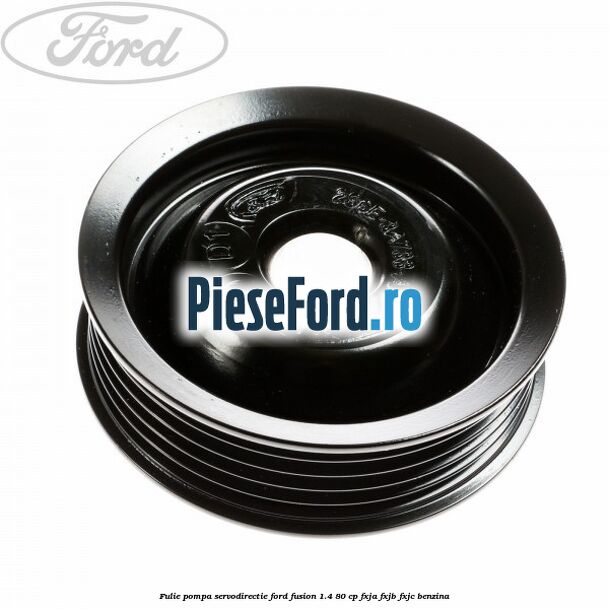 Fulie pompa servodirectie Ford Fusion 1.4 80 cp Fulie pompa servodirectie Ford Fusion 1.4 80 cp FXJA, FXJB, FXJC benzina