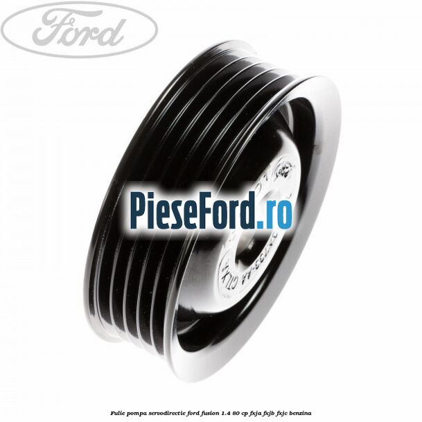 Fulie pompa servodirectie Ford Fusion 1.4 80 cp Fulie pompa servodirectie Ford Fusion 1.4 80 cp FXJA, FXJB, FXJC benzina