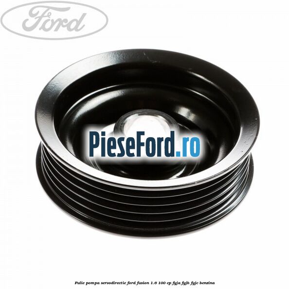 Fulie pompa servodirectie Ford Fusion 1.6 100 cp FYJA, FYJB, FYJC benzina