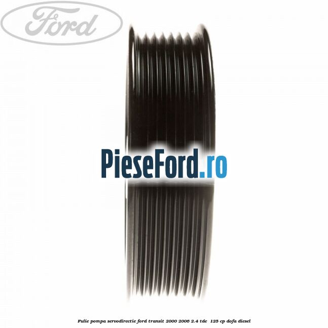 Fulie pompa servodirectie Ford Transit 2000-2006 2.4 TDE  125 cp DOFA diesel