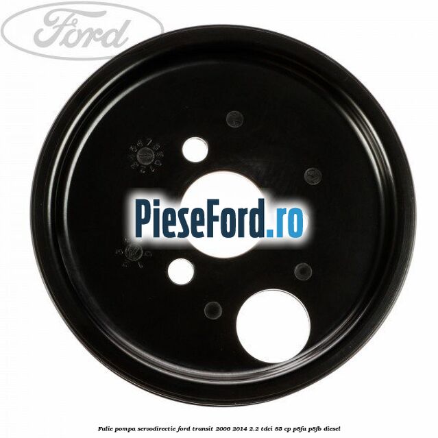 Fulie pompa servodirectie Ford Transit 2006-2014 2.2 TDCi 85 cp P8FA, P8FB diesel