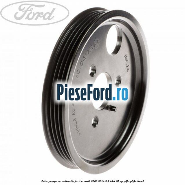 Fulie pompa servodirectie Ford Transit 2006-2014 2.2 TDCi 85 cp P8FA, P8FB diesel