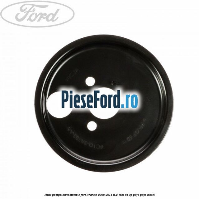 Fulie pompa servodirectie Ford Transit 2006-2014 2.2 TDCi 85 cp P8FA, P8FB diesel