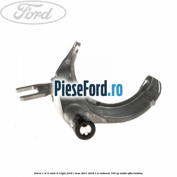 Furca 1 si 2 cutie 6 trepte Ford C-Max 2011-2015 1.0 EcoBoost 100 cp M2DA, SFDA benzina