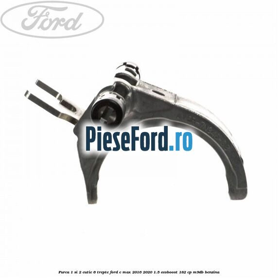 Furca 1 si 2 cutie 6 trepte Ford C-Max 2016-2020 1.5 EcoBoost 182 cp Furca 1 si 2 cutie 6 trepte Ford C-Max 2016-2020 1.5 EcoBoost 182 cp M9DB benzina