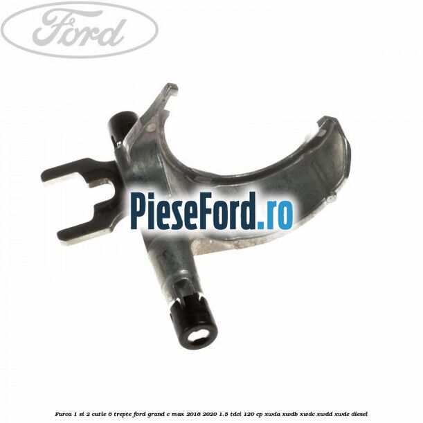 Furca 1 si 2 cutie 6 trepte Ford Grand C-Max 2016-2020 1.5 TDCi 120 cp XWDA, XWDB, XWDC, XWDD, XWDE diesel