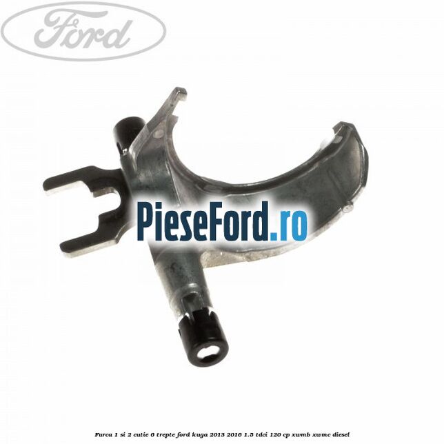 Furca 1 si 2 cutie 6 trepte Ford Kuga 2013-2016 1.5 TDCi 120 cp XWMB, XWMC diesel