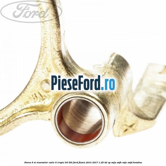 Furca 5 si marsarier cutie 5 trepte B5/IB5 Ford Fiesta 2013-2017 1.25 82 cp SNJA, SNJB, SNJC, SNJD benzina