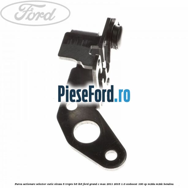 Furca actionare selector cutie viteza 5 trepte B5/IB5 Ford Grand C-Max 2011-2015 1.0 EcoBoost 100 cp M2DA, M2DC benzina