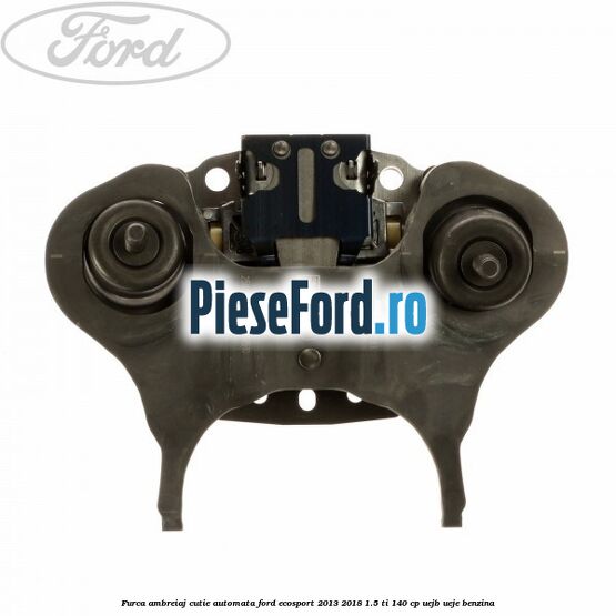 Furca ambreiaj cutie automata Ford EcoSport 2013-2018 1.5 Ti 140 cp Furca ambreiaj cutie automata Ford EcoSport 2013-2018 1.5 Ti 140 cp UEJB, UEJE benzina