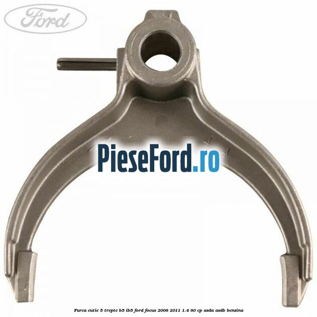 Furca cutie 5 trepte B5/IB5 Ford Focus 2008-2011 1.4 80 cp Furca cutie 5 trepte B5/IB5 Ford Focus 2008-2011 1.4 80 cp ASDA, ASDB benzina