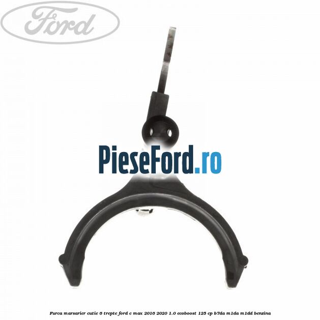 Furca marsarier cutie 6 trepte Ford C-Max 2016-2020 1.0 EcoBoost 125 cp Furca marsarier cutie 6 trepte Ford C-Max 2016-2020 1.0 EcoBoost 125 cp B7DA, M1DA, M1DD benzina