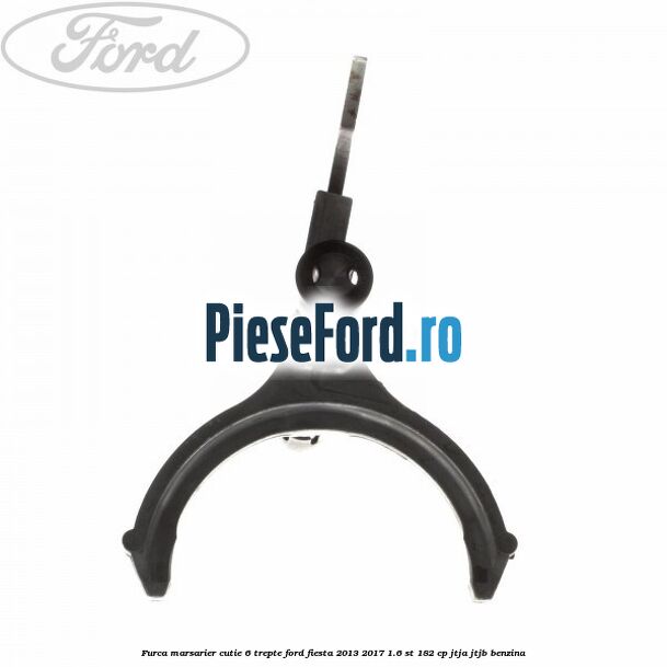 Furca marsarier cutie 6 trepte Ford Fiesta 2013-2017 1.6 ST 182 cp JTJA, JTJB benzina