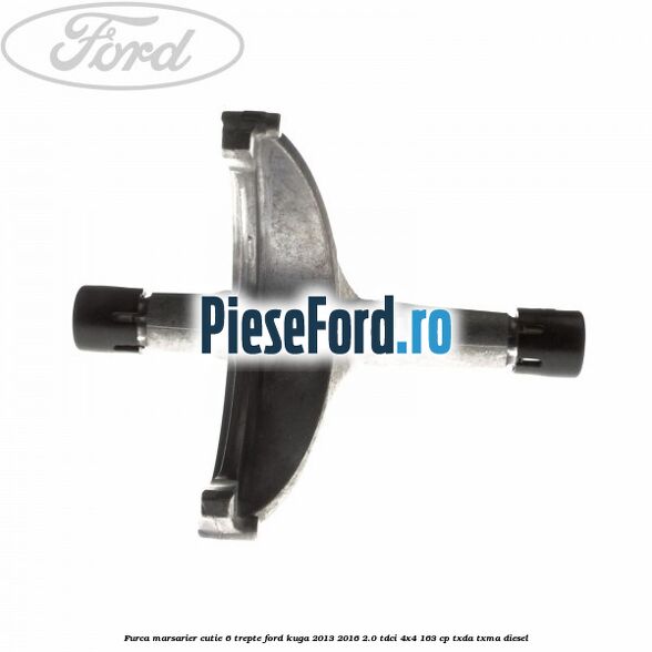 Furca marsarier cutie 6 trepte Ford Kuga 2013-2016 2.0 TDCi 4x4 163 cp Furca marsarier cutie 6 trepte Ford Kuga 2013-2016 2.0 TDCi 4x4 163 cp TXDA, TXMA diesel