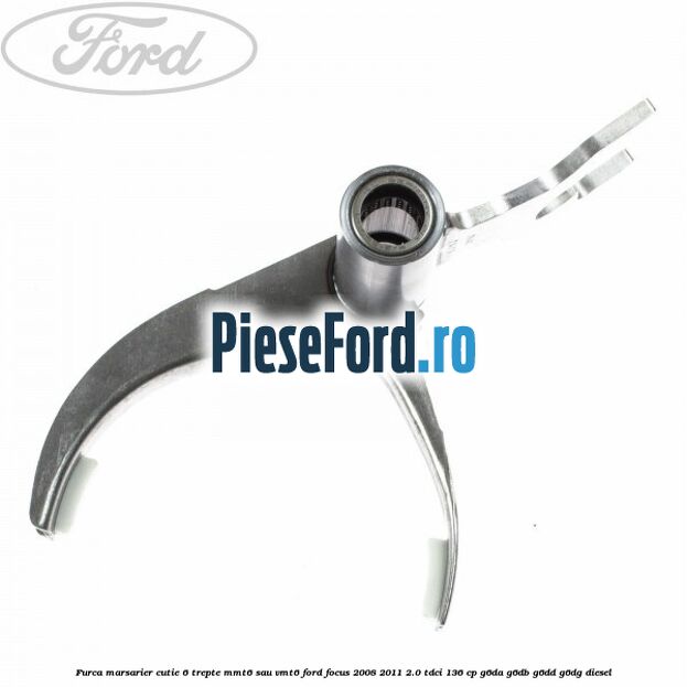 Furca marsarier cutie 6 trepte MMT6 sau VMT6 Ford Focus 2008-2011 2.0 TDCi 136 cp G6DA, G6DB, G6DD, G6DG diesel