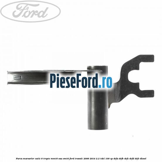 Furca marsarier cutie 6 trepte MMT6 sau VMT6 Ford Transit 2006-2014 2.2 TDCi 100 cp DRFA, DRFB, DRFC, DRFD, DRFE diesel