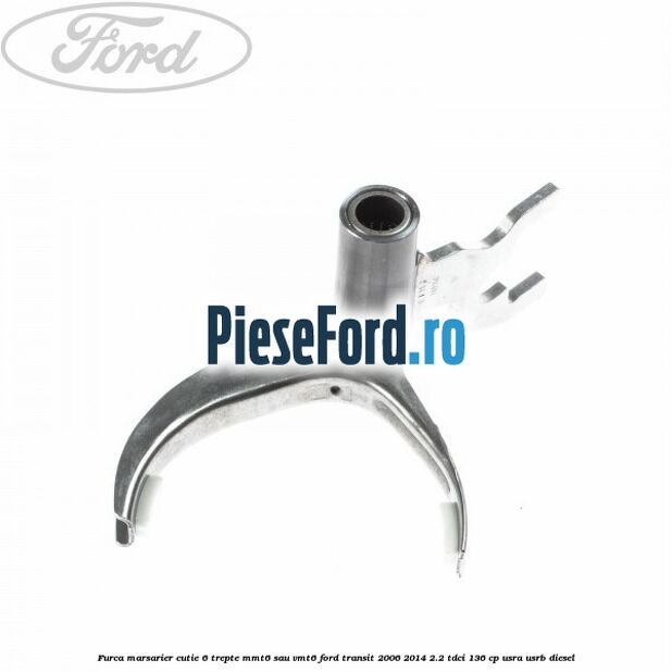 Furca marsarier cutie 6 trepte MMT6 sau VMT6 Ford Transit 2006-2014 2.2 TDCi 136 cp USRA, USRB diesel