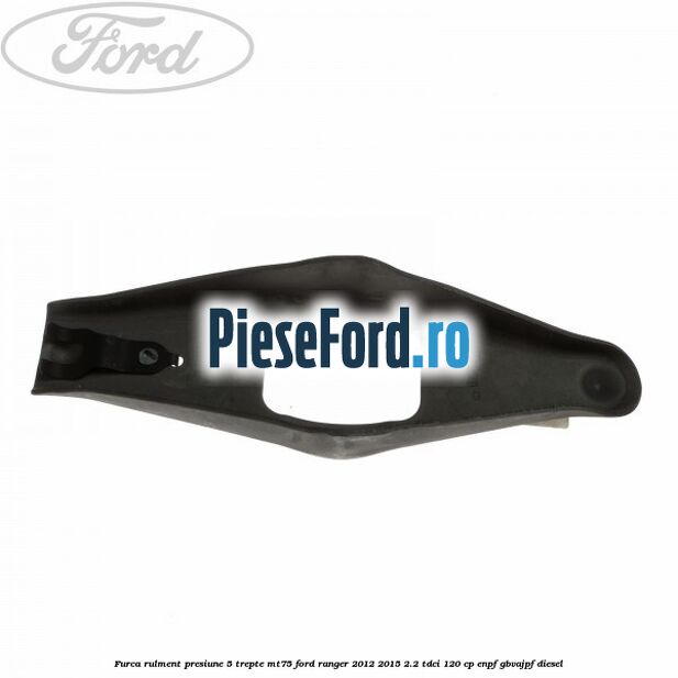 Furca rulment presiune 5 trepte MT75 Ford Ranger 2012-2015 2.2 TDCi 120 cp ENPF, GBVAJPF diesel