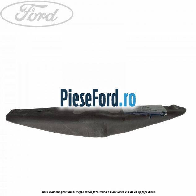 Furca rulment presiune 5 trepte MT75 Ford Transit 2000-2006 2.4 DI 75 cp F4FA diesel
