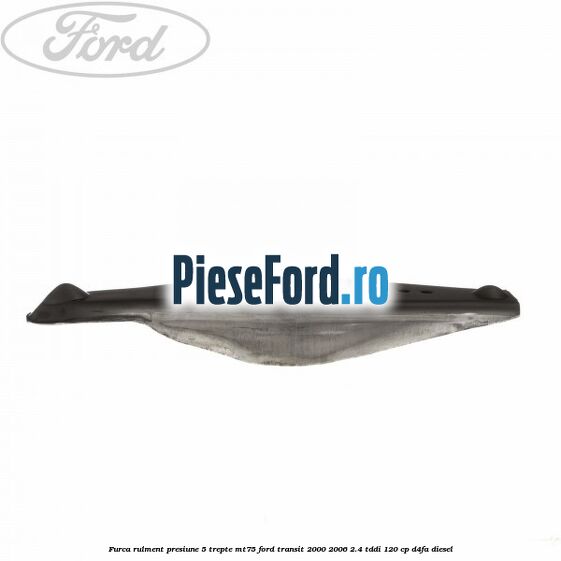 Furca rulment presiune 5 trepte MT75 Ford Transit 2000-2006 2.4 TDdi 120 cp D4FA diesel