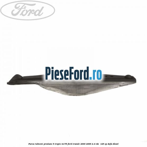 Furca rulment presiune 5 trepte MT75 Ford Transit 2000-2006 2.4 TDE 125 cp Furca rulment presiune 5 trepte MT75 Ford Transit 2000-2006 2.4 TDE 125 cp DOFA diesel