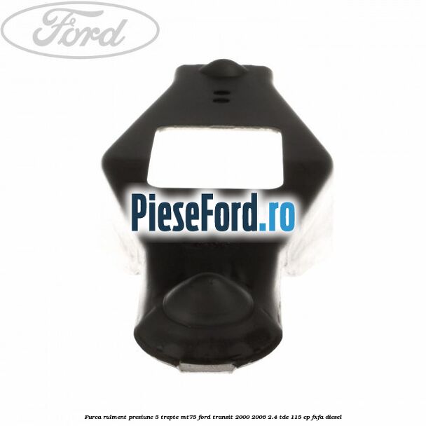 Furca rulment presiune 5 trepte MT75 Ford Transit 2000-2006 2.4 TDE 115 cp FXFA diesel
