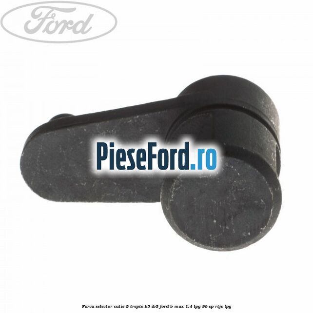 Furca selector cutie 5 trepte B5/IB5 Ford B-Max 1.4 LPG 90 cp RTJC LPG