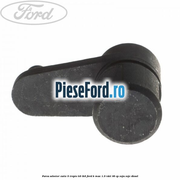 Furca selector cutie 5 trepte B5/IB5 Ford B-Max 1.5 TDCi 95 cp XVJA, XVJC diesel