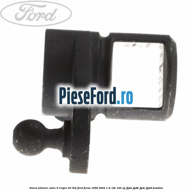Furca selector cutie 5 trepte B5/IB5 Ford Focus 1998-2004 1.6 16V 100 cp FYDA, FYDB, FYDC, FYDD benzina