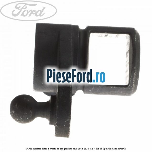 Furca selector cutie 5 trepte B5/IB5 Ford Ka plus 2016-2018 1.2 Ti-VCT 85 cp YSKD, YSKE benzina