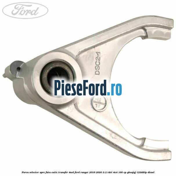 Furca selector spre fata cutie transfer 4WD Ford Ranger 2016-2020 2.2 TDCi 4x4 160 cp GBVAJQJ, T22DD0P diesel
