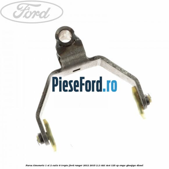 Furca timonerie 1 si 2 cutie 6 trepte Ford Ranger 2012-2015 2.2 TDCi 4x4 125 cp Furca timonerie 1 si 2 cutie 6 trepte Ford Ranger 2012-2015 2.2 TDCi 4x4 125 cp ENQW, GBVAJQW diesel