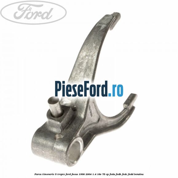 Furca timonerie 5 trepte Ford Focus 1998-2004 1.4 16V 75 cp Furca timonerie 5 trepte Ford Focus 1998-2004 1.4 16V 75 cp FXDA, FXDB, FXDC, FXDD benzina