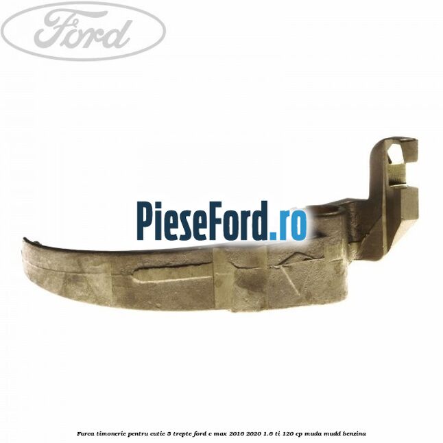 Furca timonerie pentru cutie 5 trepte Ford C-Max 2016-2020 1.6 Ti 120 cp MUDA, MUDD benzina