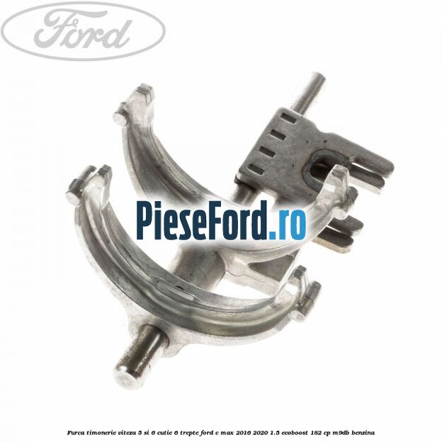 Furca timonerie viteza 5 si 6 cutie 6 trepte Ford C-Max 2016-2020 1.5 EcoBoost 182 cp M9DB benzina