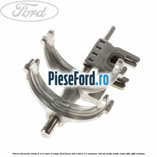 Furca timonerie viteza 5 si 6 cutie 6 trepte Ford Focus 2014-2018 1.0 EcoBoost 100 cp M2DA, M2DB, M2DC, SFDA, SFDB benzina