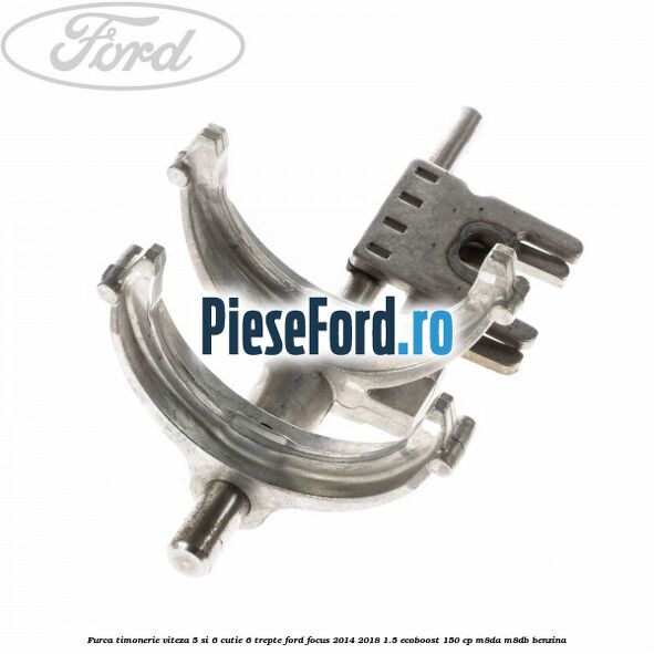 Furca timonerie viteza 5 si 6 cutie 6 trepte Ford Focus 2014-2018 1.5 EcoBoost 150 cp M8DA, M8DB benzina